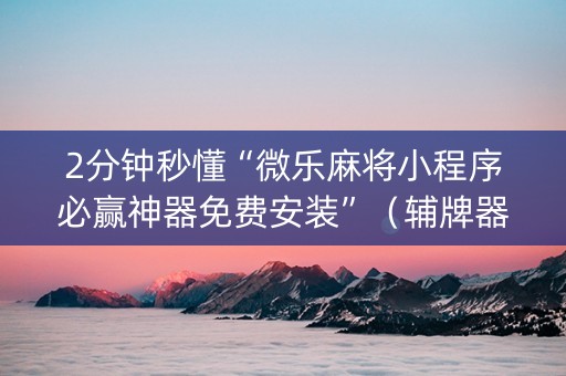 2分钟秒懂“微乐麻将小程序必赢神器免费安装”（辅牌器插件购买)
