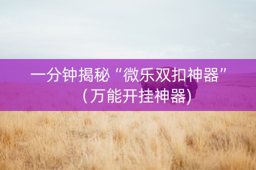一分钟揭秘“微乐双扣神器”（万能开挂神器)
