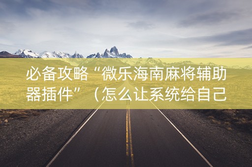 必备攻略“微乐海南麻将辅助器插件”（怎么让系统给自己好牌)