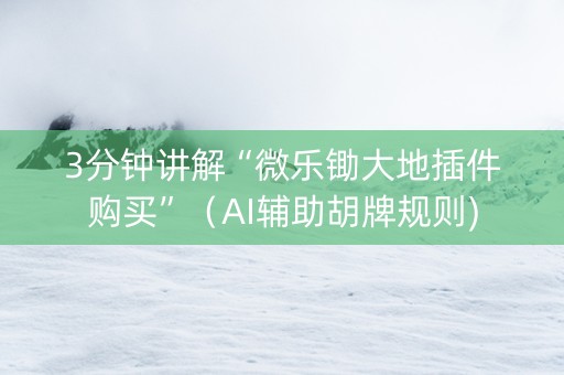 3分钟讲解“微乐锄大地插件购买”（AI辅助胡牌规则)
