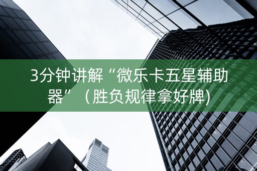 3分钟讲解“微乐卡五星辅助器”（胜负规律拿好牌)