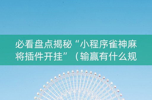 必看盘点揭秘“小程序雀神麻将插件开挂”（输赢有什么规律)