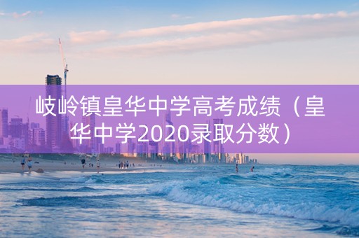岐岭镇皇华中学高考成绩（皇华中学2020录取分数）