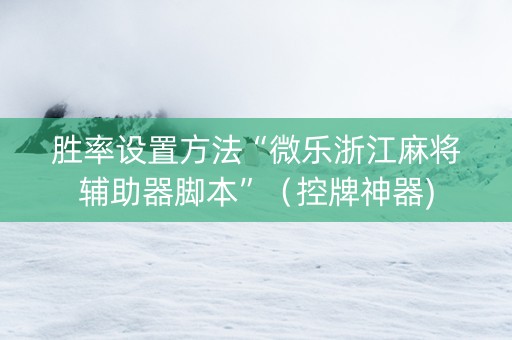 胜率设置方法“微乐浙江麻将辅助器脚本”（控牌神器)