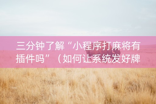 三分钟了解“小程序打麻将有插件吗”（如何让系统发好牌)